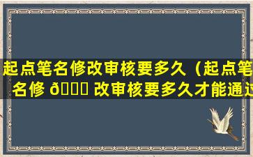 起点笔名修改审核要多久（起点笔名修 🍀 改审核要多久才能通过）